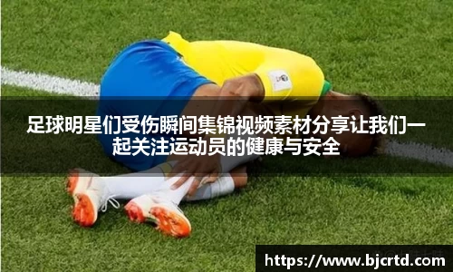 足球明星们受伤瞬间集锦视频素材分享让我们一起关注运动员的健康与安全