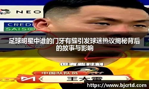 足球明星中谁的门牙有缝引发球迷热议揭秘背后的故事与影响
