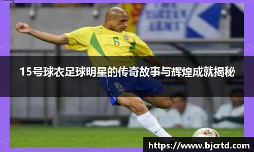15号球衣足球明星的传奇故事与辉煌成就揭秘