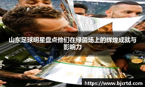 山东足球明星盘点他们在绿茵场上的辉煌成就与影响力