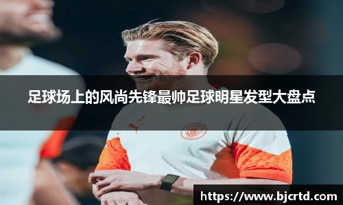 足球场上的风尚先锋最帅足球明星发型大盘点